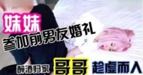 妹妹参加前男友婚礼醉酒归家哥哥趁虚而入